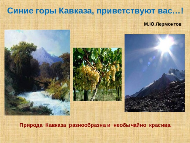  Синие горы Кавказа, приветствуют вас…!   М.Ю.Лермонтов    Природа Кавказа разнообразна и необычайно красива. 
