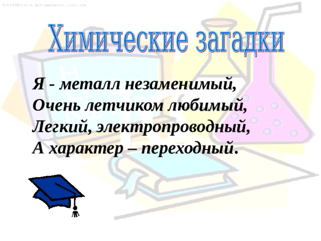 Я - металл незаменимый,  Очень летчиком любимый,  Легкий, электропроводный,  А характер – переходный . 