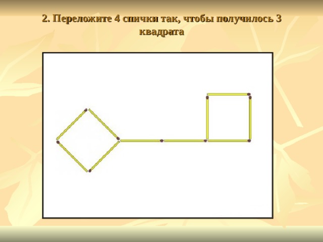 2. Переложите 4 спички так, чтобы получилось 3 квадрата   