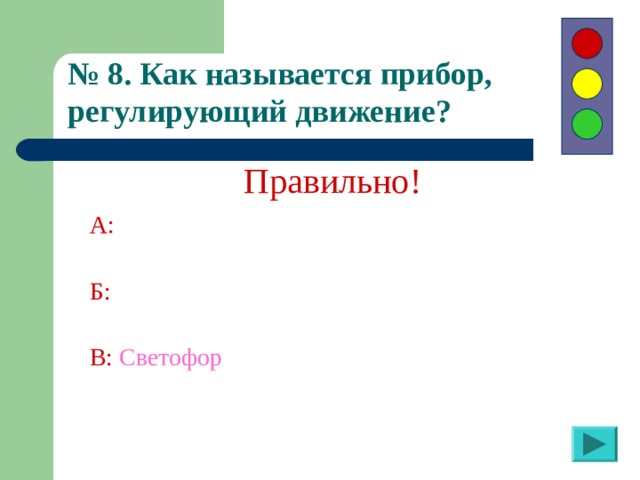 № 8. Как называется прибор, регулирующий движение?  Правильно! А:  Б:  В:  Светофор 