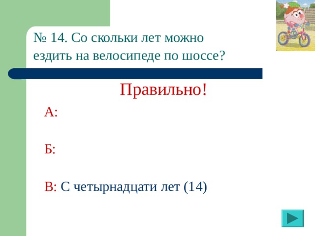 № 14. Со скольки лет можно  ездить на велосипеде по шоссе?  Правильно! А:  Б:  В: С четырнадцати лет (14) 