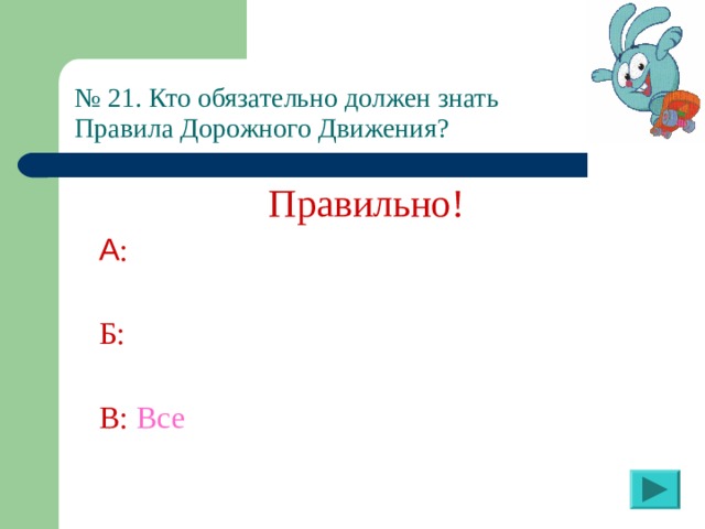 № 21. Кто обязательно должен знать  Правила Дорожного Движения? Правильно! А :  Б:  В:  Все 