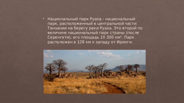 Национальный парк Руаха - национальный парк, расположенный в центральной части Танзании на берегу реки Руаха. Это второй по величине национальный парк страны (после Серенгети), его площадь 10 300 км². Парк расположен в 128 км к западу от Иринги.   