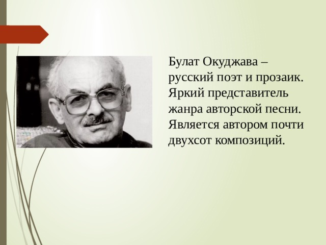 Булат Окуджава –русский поэт и прозаик. Яркий представитель жанра авторской песни. Является автором почти двухсот композиций. 