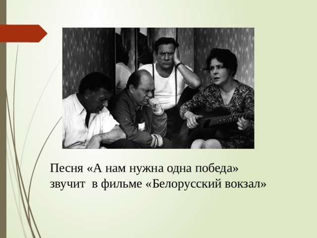 Песня «А нам нужна одна победа» звучит в фильме «Белорусский вокзал» 