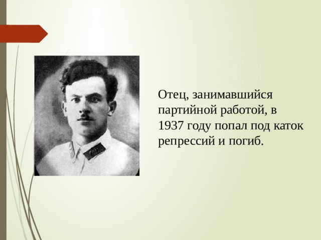 Отец, занимавшийся партийной работой, в 1937 году попал под каток репрессий и погиб. 