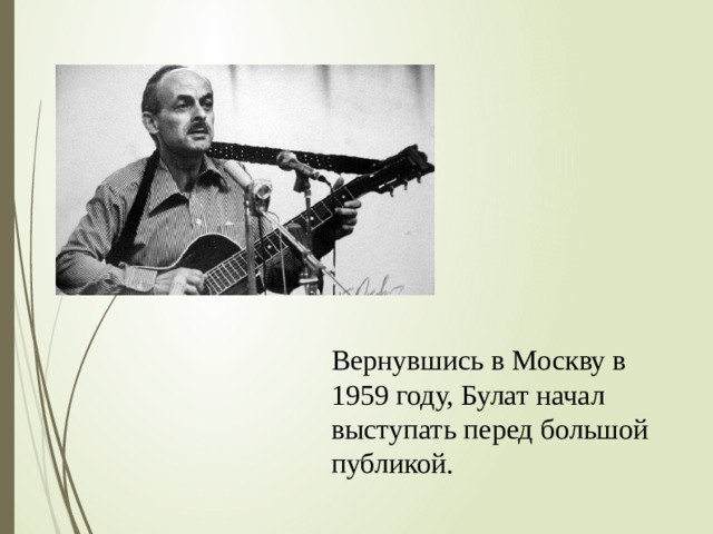 Вернувшись в Москву в 1959 году, Булат начал выступать перед большой публикой. 