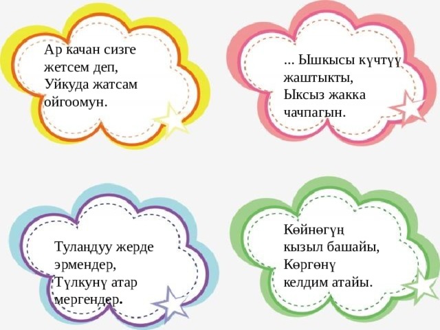 Ар качан сизге жетсем деп, Уйкуда жатсам ойгоомун. ... Ышкысы күчтүү жаштыкты, Ыксыз жакка чачпагын. Көйнөгүң кызыл башайы, Көргөнү келдим атайы. Тулаңдуу жерде эрмендер, Түлкунү атар мергендер . 