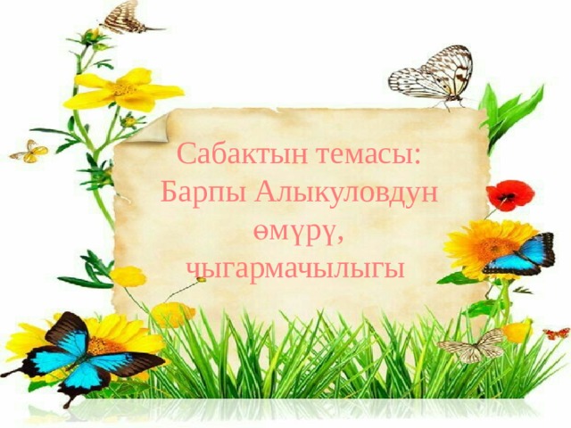 Сабактын темасы: Барпы Алыкуловдун өмүрү, чыгармачылыгы 