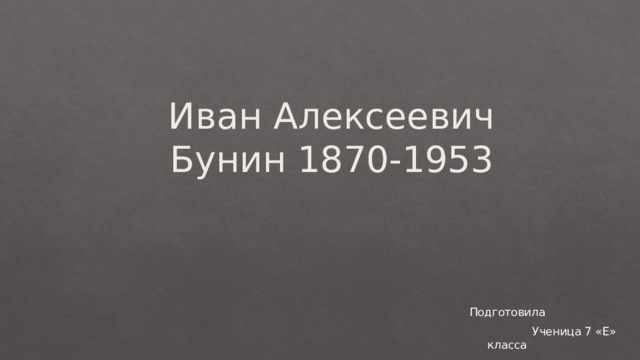 Иван Алексеевич Бунин 1870-1953  Подготовила  Ученица 7 «Е» класса 