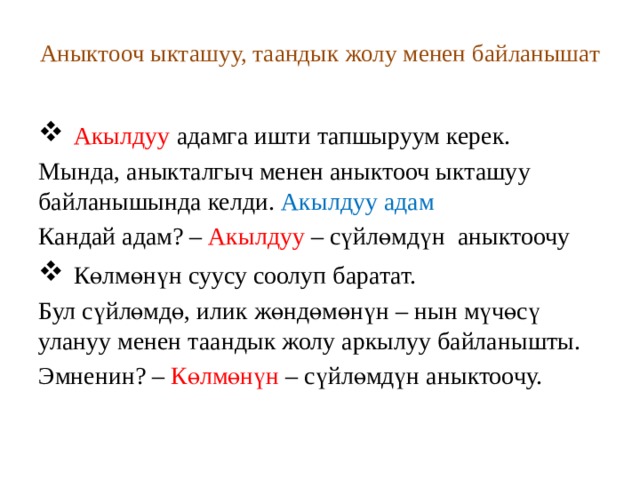 Аныктооч ыкташуу, таандык жолу менен байланышат  Акылдуу адамга ишти тапшыруум керек. Мында, аныкталгыч менен аныктооч ыкташуу байланышында келди. Акылдуу адам Кандай адам? – Акылдуу – сүйлөмдүн аныктоочу  Көлмөнүн суусу соолуп баратат. Бул сүйлөмдө, илик жөндөмөнүн – нын мүчөсү улануу менен таандык жолу аркылуу байланышты. Эмненин? – Көлмөнүн – сүйлөмдүн аныктоочу. 