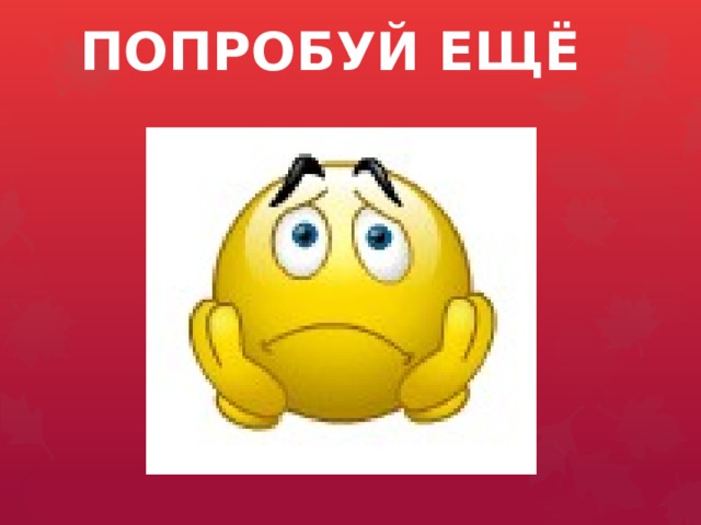 ПОПРОБУЙ ЕЩЁ  