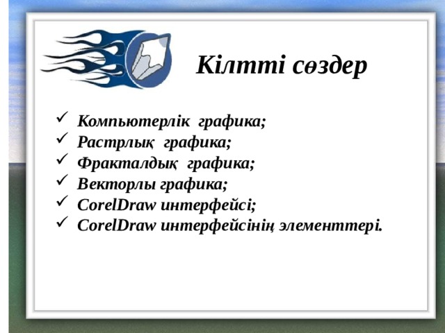 Кілтті сөздер Компьютерлік графика; Растрлық графика; Фракталдық графика; Векторлы графика; CorelDraw интерфейсі; CorelDraw интерфейсінің элементтері.  