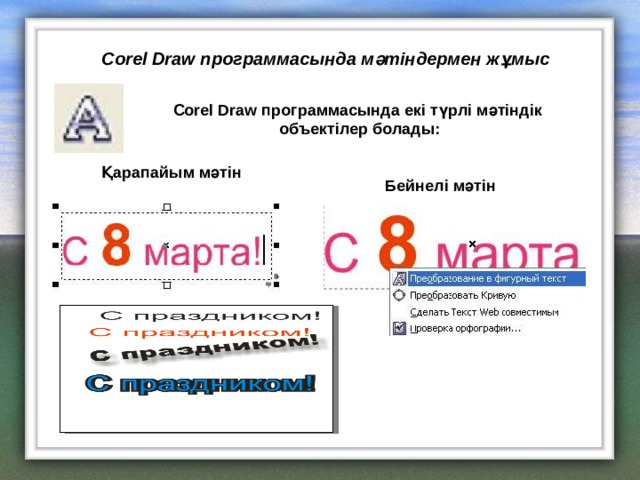 Corel Draw программасында мәтіндермен жұмыс Corel Draw программасында екі түрлі мәтіндік объектілер болады: Қарапайым мәтін Бейнелі мәтін 