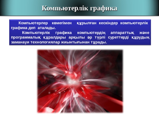Компьютерлік графика  Компьютерлер көмегімен құрылған кескіндер компьютерлік графика деп аталады.  Компьютерлік графика компьютердің аппараттық және программалық құралдары арқылы әр түрлі суреттерді құрудың заманауи технологиялар жиынтығынан тұрады. 