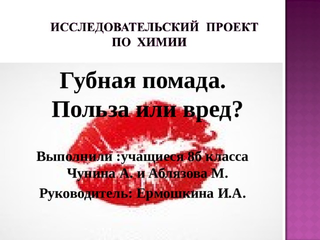 Губная помада. Польза или вред?  Выполнили :учащиеся 8б класса Чунина А. и Аблязова М. Руководитель: Ермошкина И.А. 