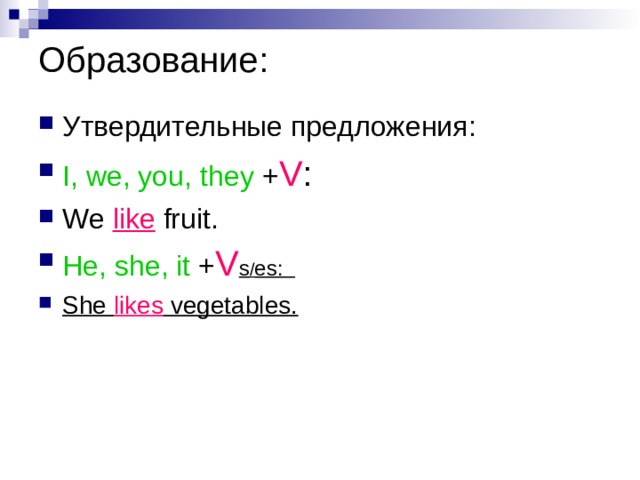 Образование: Утвердительные предложения: I, we, you,  they + V : We like fruit. He, she, it + V s / es: She likes vegetables. 