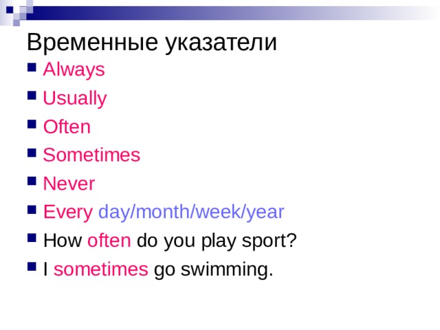 Временные указатели   Always Usually Often Sometimes Never Every  day/month/week/year How  often  do you play sport? I  sometimes go swimming. 