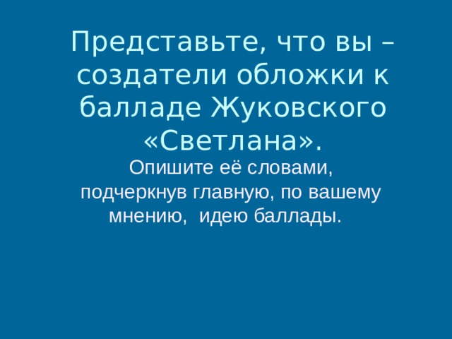 Представьте, что вы – создатели обложки к балладе Жуковского «Светлана». Опишите её словами, подчеркнув главную, по вашему мнению, идею баллады. 
