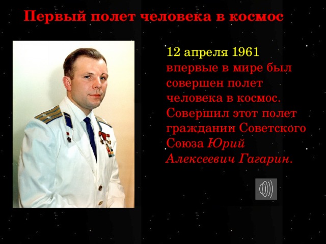 Первый полет человека в космос 12 апреля 1961 впервые в мире был совершен полет человека в космос. Совершил этот полет гражданин Советского Союза Юрий Алексеевич Гагарин. 