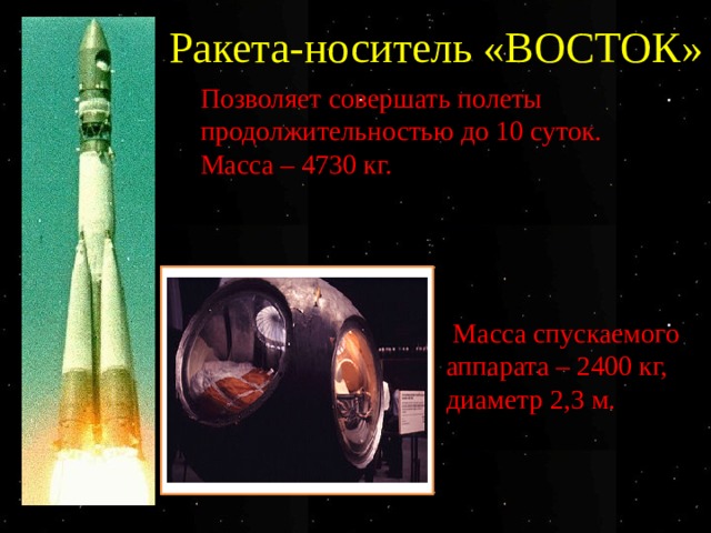 Ракета-носитель «ВОСТОК» Позволяет совершать полеты продолжительностью до 10 суток. Масса – 4730 кг.  Масса спускаемого аппарата – 2400 кг, диаметр 2,3 м. 