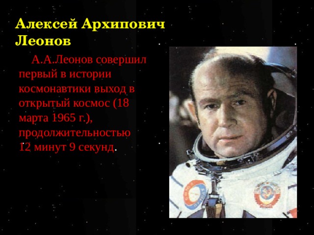 Алексей Архипович Леонов А.А.Леонов совершил первый в истории космонавтики выход в открытый космос (18 марта 1965 г.), продолжительностью 12 минут 9 секунд . . 