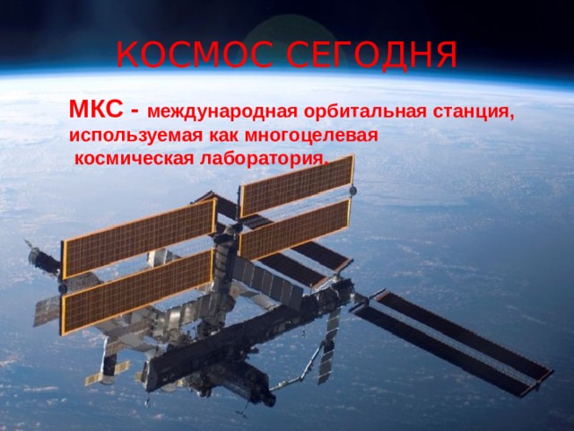 КОСМОС СЕГОДНЯ МКС - международная орбитальная станция, используемая как многоцелевая  космическая лаборатория. 