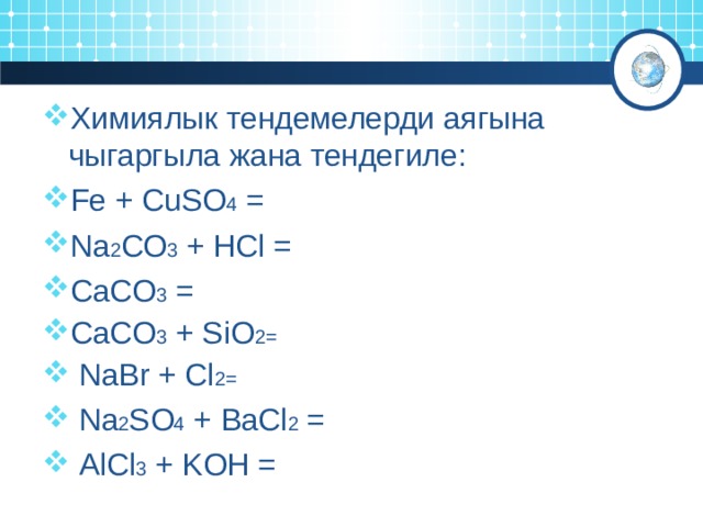 ...Fe + CuSO 4 = Na 2 CO 3 + HCl = СaCO 3 = CaCO 3 + SiO 2 = NaBr + Cl 2 = ...