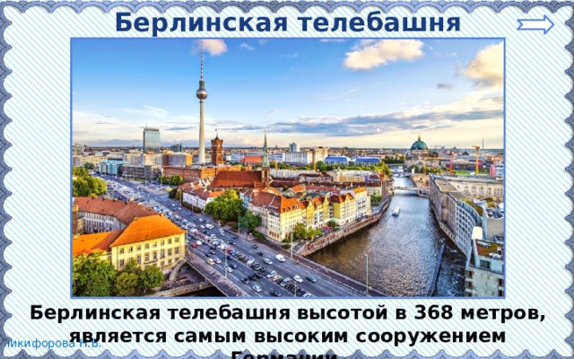Берлинская телебашня Берлинская телебашня высотой в 368 метров, является самым высоким сооружением Германии. 
