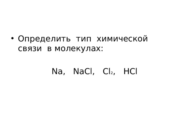 Определить тип химической связи в молекулах:  Na, NaCl, Cl 2 , HCl 