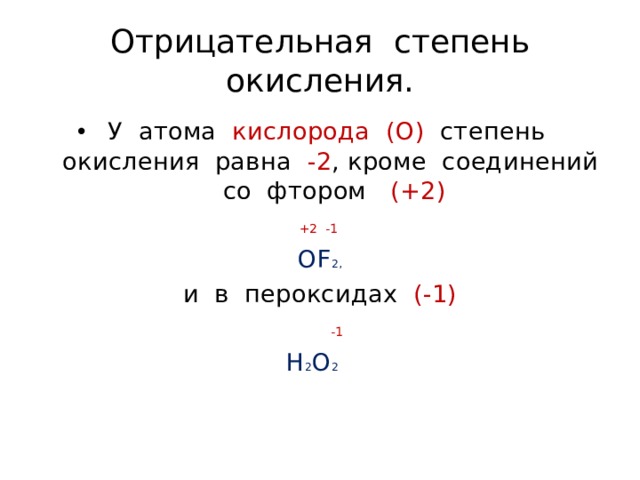 Отрицательная степень окисления. У атома кислорода (О) степень окисления равна -2 , кроме соединений со фтором (+2)   +2 -1 ОF 2, и в пероксидах (-1)   -1 Н 2 О 2  
