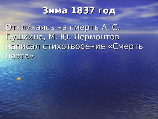 Зима 1837 год Откликаясь на смерть А. С. Пушкина, М. Ю. Лермонтов написал стихотворение «Смерть поэта» 
