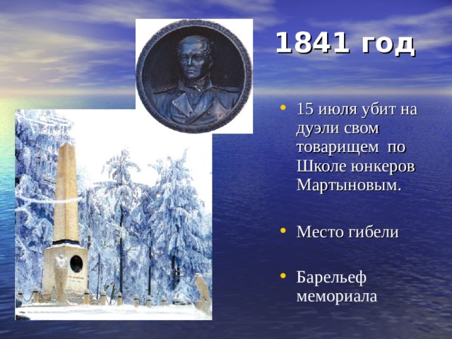 1841 год  15 июля убит на дуэли свом товарищем по Школе юнкеров Мартыновым. Место гибели Барельеф мемориала   