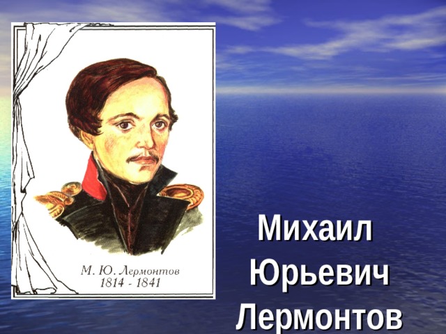 Михаил  Юрьевич Лермонтов   1814 - 1841 
