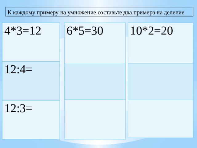 К каждому примеру на умножение составьте два примера на деление 6*5=30 4*3=12 10*2=20 12:4= 12:3= 