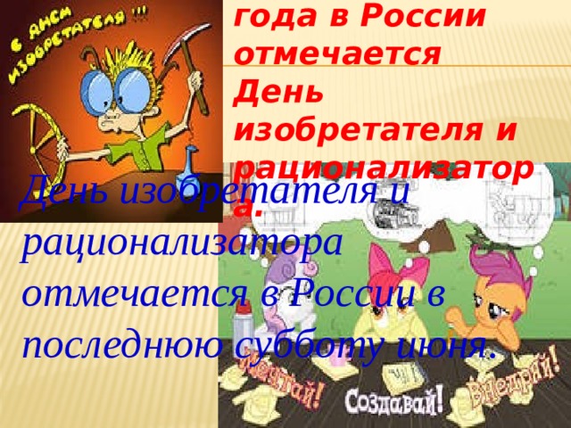 29 июня 2013 года в России отмечается День изобретателя и рационализатора.  День изобретателя и рационализатора отмечается в России в последнюю субботу июня. 