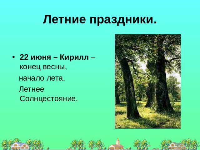 Летние праздники. 22 июня – Кирилл – конец весны,  начало лета.  Летнее Солнцестояние. 