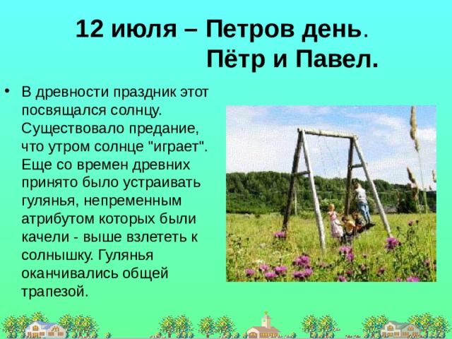 12 июля – Петров день .   Пётр и Павел. В древности праздник этот посвящался солнцу. Существовало предание, что утром солнце 