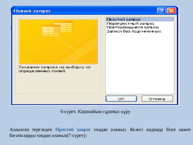 6-сурет. Қарапайым сұраныс құру Ашылған терезеден Простой запрос таңдап  аламыз. Келесі қадамда бізге қажет бағаналарды таңдап аламыз(7-сурет ): 