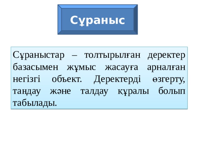 Сұраныс Сұраныстар – толтырылған деректер базасымен жұмыс жасауға арналған негізгі объект. Деректерді өзгерту, таңдау және талдау құралы болып табылады. 