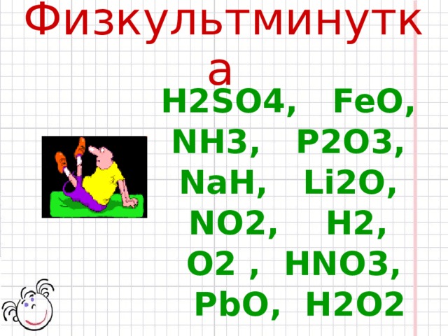 Физкультминутка  Н2SO4,   Fe О, NН3,   P 2О3, NaН, Li 2О, N O2,  Н2, О2 , НNО3,  PbO , H2O2 