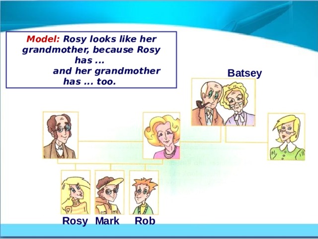 Model: Rosy looks like her grandmother, because Rosy has ...            and her grandmother has ... too.  Batsey Rosy Mark Rob 