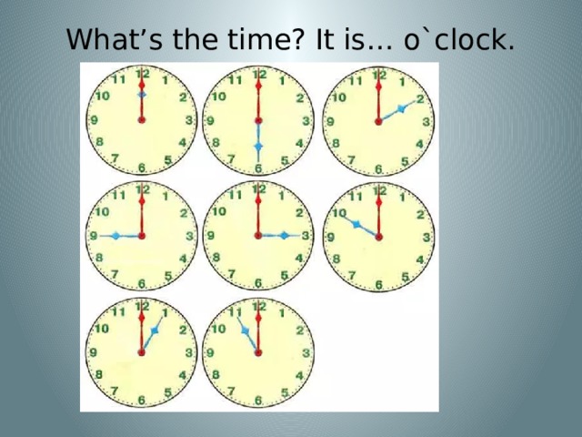 What’s the time? It is… o`clock. 