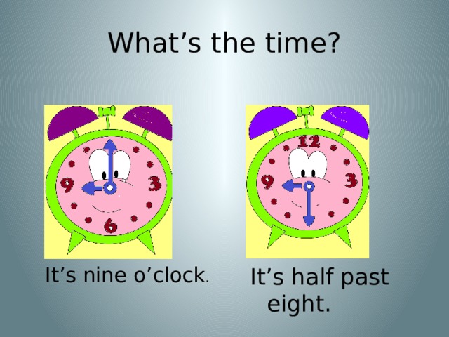 What’s the time? It’s nine o’clock . It’s half past eight. 