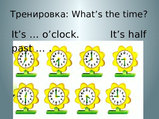 Тренировка: What’s the time? It’s … o’clock. It’s half past … . 