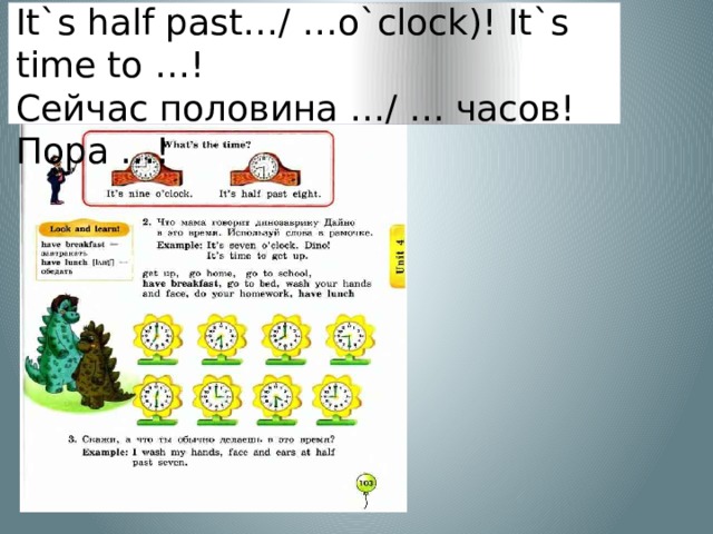 Учебник с.103 №2  It`s half past…/ …o`clock)! It`s time to …!  Сейчас половина …/ … часов! Пора …! 