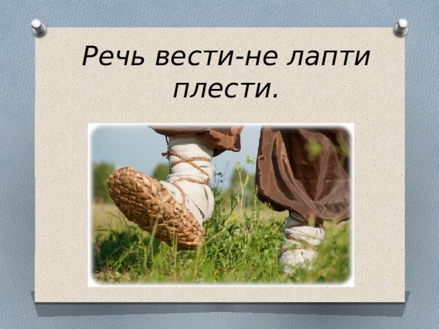 Речь вести-не лапти плести.   