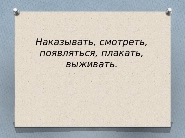 Наказывать, смотреть, появляться, плакать, выживать. 
