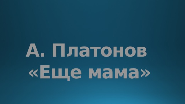 Презентация по литературному чтению на тему «А Платонов Еще мама