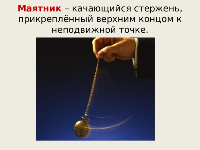 Маятник – качающийся стержень, прикреплённый верхним концом к неподвижной точке. 